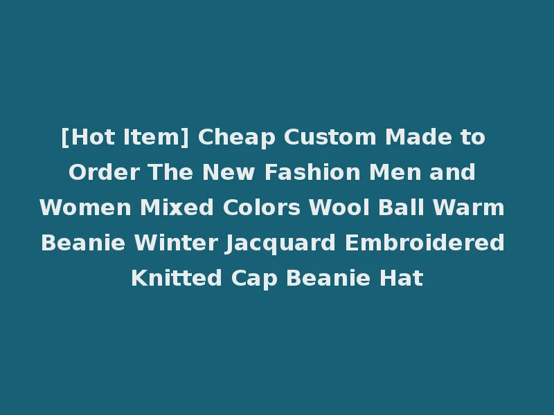 [Hot Item] Cheap Custom Made to Order The New Fashion Men and Women Mixed Colors Wool Ball Warm Beanie Winter Jacquard Embroidered Knitted Cap Beanie Hat