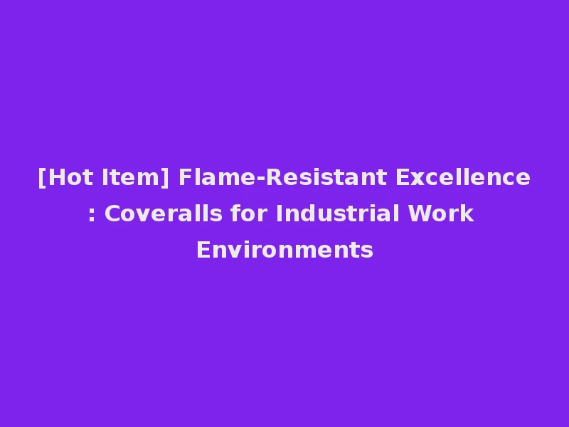 [Hot Item] Flame-Resistant Excellence: Coveralls for Industrial Work Environments