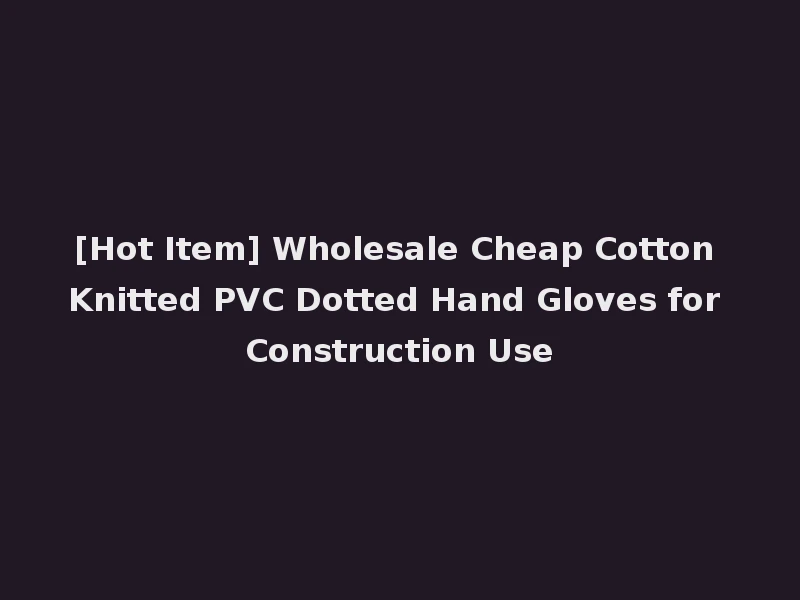 [Hot Item] Wholesale Cheap Cotton Knitted PVC Dotted Hand Gloves for Construction Use