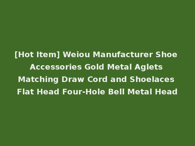 [Hot Item] Weiou Manufacturer Shoe Accessories Gold Metal Aglets Matching Draw Cord and Shoelaces Flat Head Four-Hole Bell Metal Head
