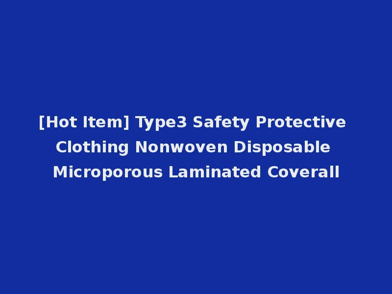 [Hot Item] Type3 Safety Protective Clothing Nonwoven Disposable Microporous Laminated Coverall
