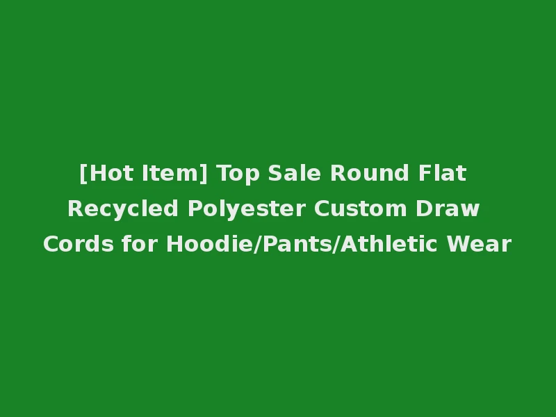 [Hot Item] Top Sale Round Flat Recycled Polyester Custom Draw Cords for Hoodie/Pants/Athletic Wear