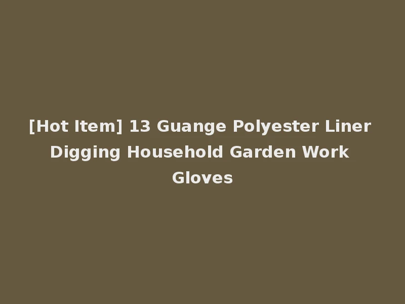 [Hot Item] 13 Guange Polyester Liner Digging Household Garden Work Gloves