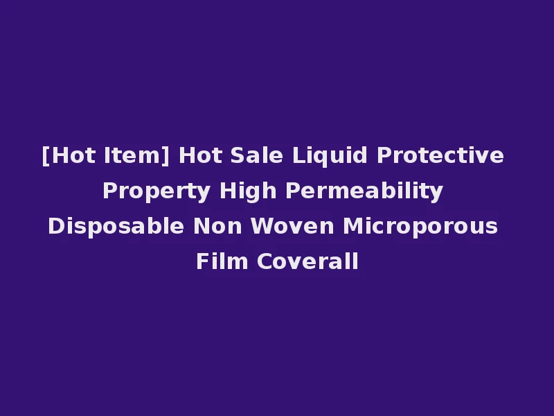 [Hot Item] Hot Sale Liquid Protective Property High Permeability Disposable Non Woven Microporous Film Coverall