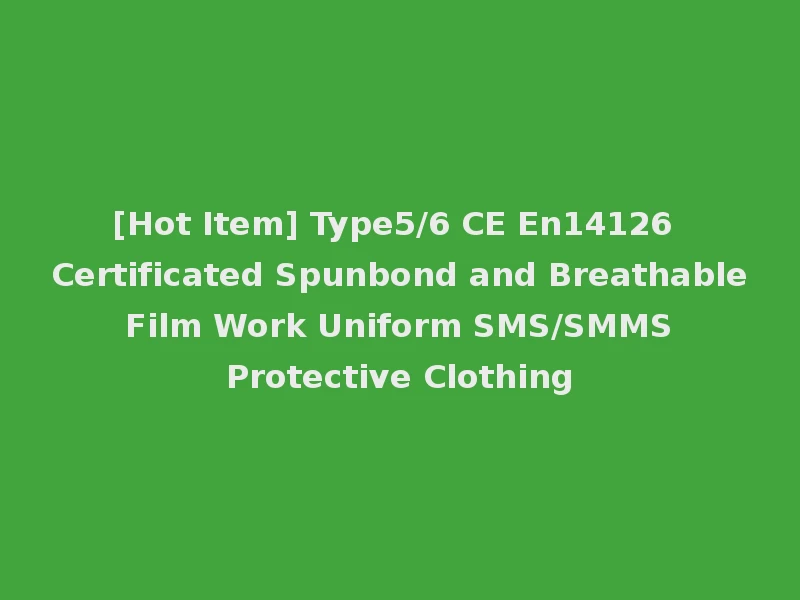 [Hot Item] Type5/6 CE En14126 Certificated Spunbond and Breathable Film Work Uniform SMS/SMMS Protective Clothing