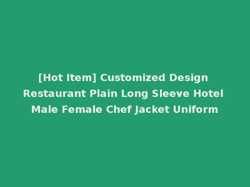 [Hot Item] Customized Design Restaurant Plain Long Sleeve Hotel Male Female Chef Jacket Uniform