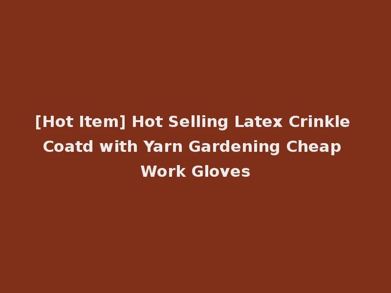 [Hot Item] Hot Selling Latex Crinkle Coatd with Yarn Gardening Cheap Work Gloves