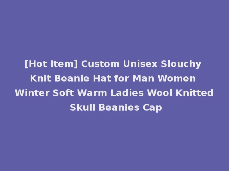 [Hot Item] Custom Unisex Slouchy Knit Beanie Hat for Man Women Winter Soft Warm Ladies Wool Knitted Skull Beanies Cap