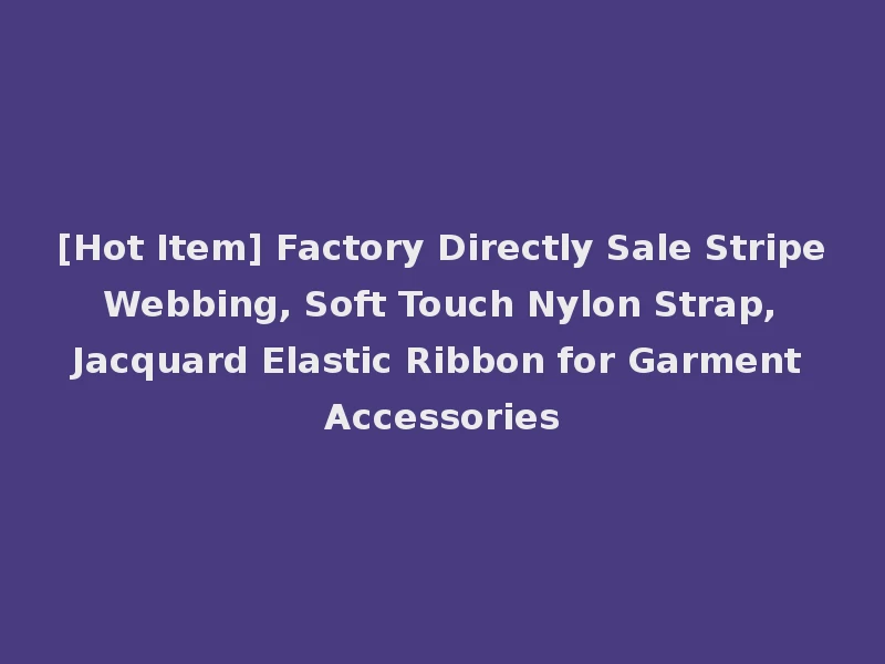[Hot Item] Factory Directly Sale Stripe Webbing, Soft Touch Nylon Strap, Jacquard Elastic Ribbon for Garment Accessories