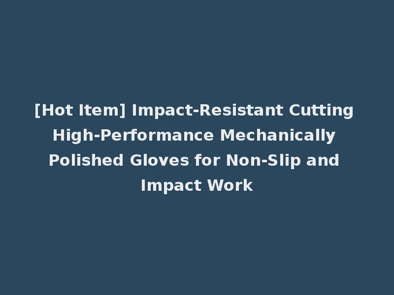[Hot Item] Impact-Resistant Cutting High-Performance Mechanically Polished Gloves for Non-Slip and Impact Work