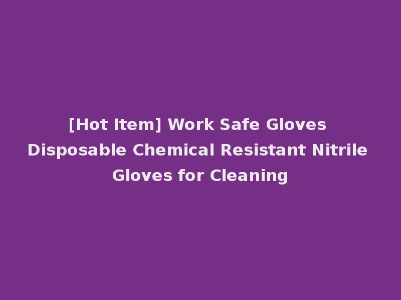 [Hot Item] Work Safe Gloves Disposable Chemical Resistant Nitrile Gloves for Cleaning