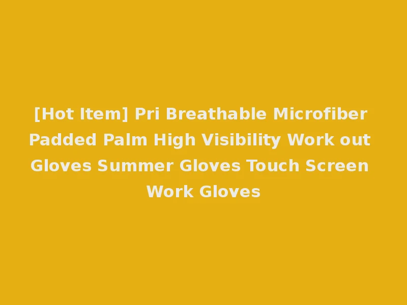 [Hot Item] Pri Breathable Microfiber Padded Palm High Visibility Work out Gloves Summer Gloves Touch Screen Work Gloves