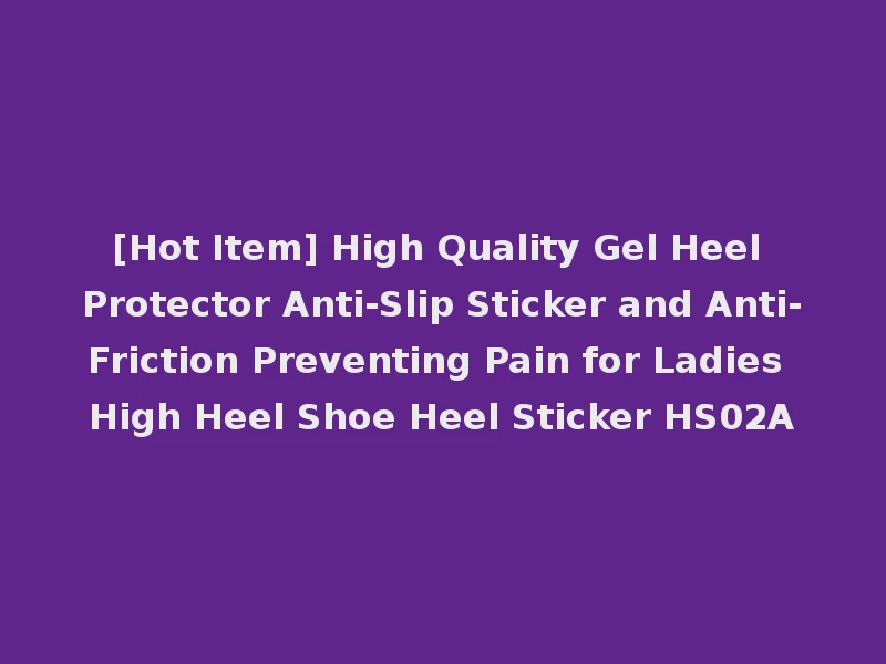 [Hot Item] High Quality Gel Heel Protector Anti-Slip Sticker and Anti-Friction Preventing Pain for Ladies High Heel Shoe Heel Sticker HS02A