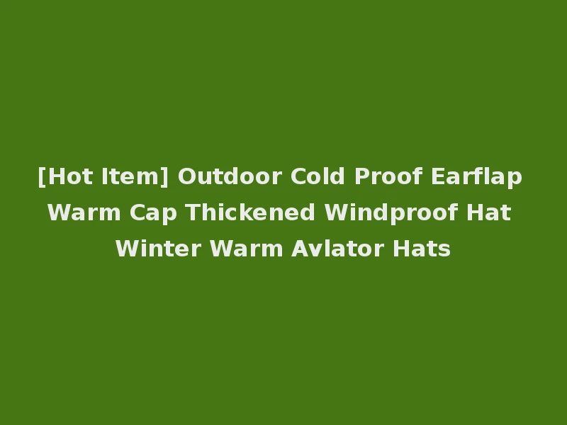 [Hot Item] Outdoor Cold Proof Earflap Warm Cap Thickened Windproof Hat Winter Warm Avlator Hats