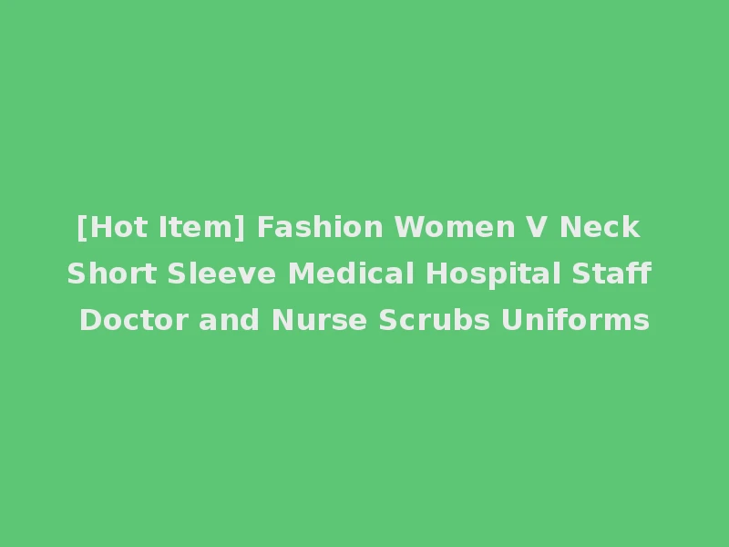 [Hot Item] Fashion Women V Neck Short Sleeve Medical Hospital Staff Doctor and Nurse Scrubs Uniforms