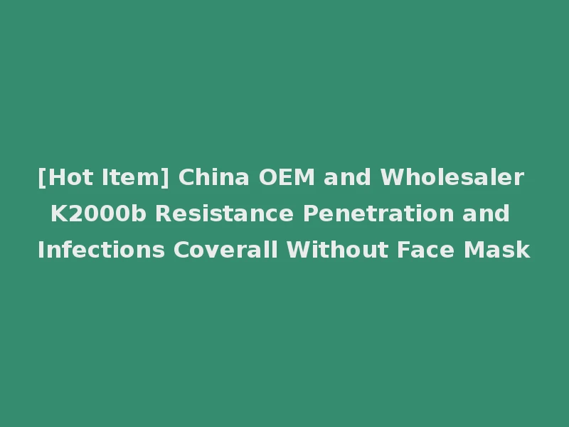 [Hot Item] China OEM and Wholesaler K2000b Resistance Penetration and Infections Coverall Without Face Mask