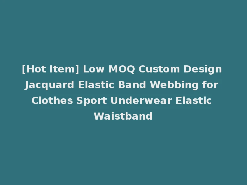 [Hot Item] Low MOQ Custom Design Jacquard Elastic Band Webbing for Clothes Sport Underwear Elastic Waistband