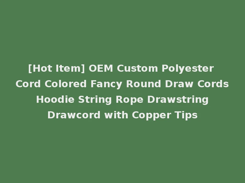 [Hot Item] OEM Custom Polyester Cord Colored Fancy Round Draw Cords Hoodie String Rope Drawstring Drawcord with Copper Tips