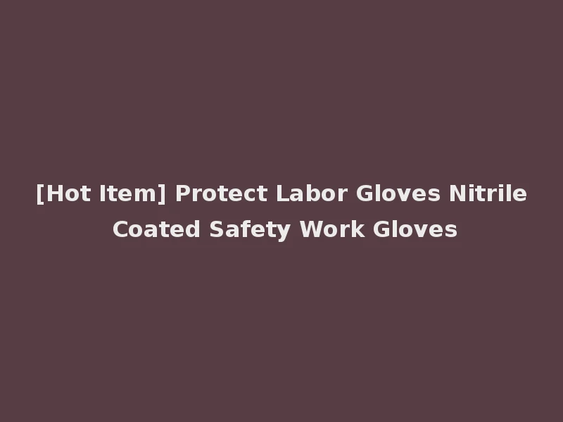 [Hot Item] Protect Labor Gloves Nitrile Coated Safety Work Gloves