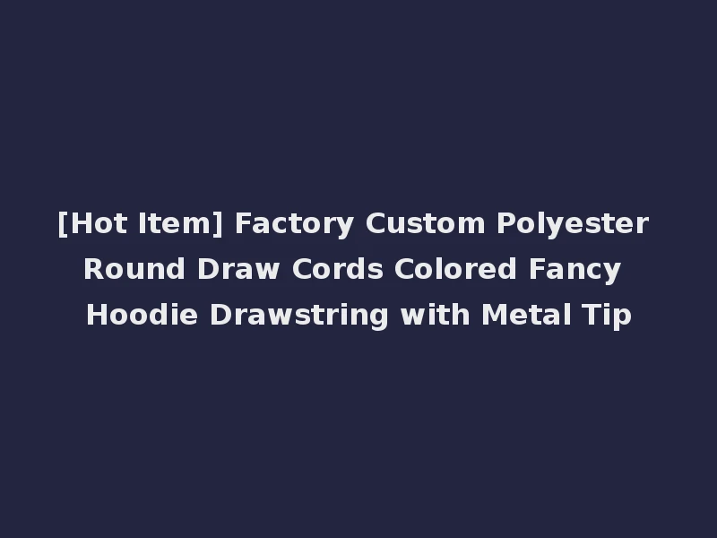 [Hot Item] Factory Custom Polyester Round Draw Cords Colored Fancy Hoodie Drawstring with Metal Tip