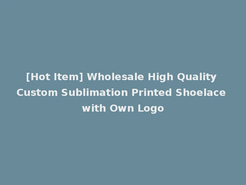 [Hot Item] Wholesale High Quality Custom Sublimation Printed Shoelace with Own Logo