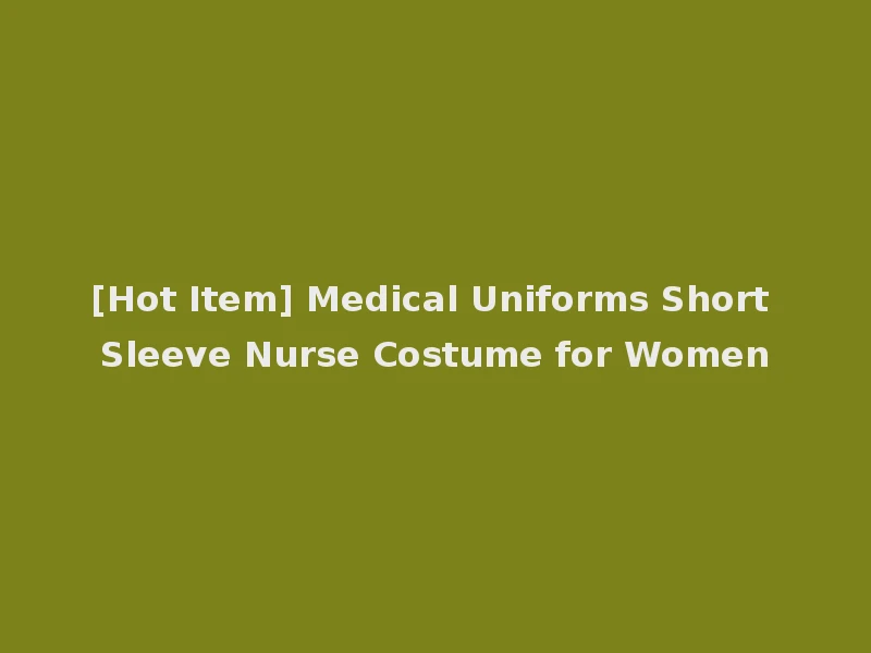 [Hot Item] Medical Uniforms Short Sleeve Nurse Costume for Women