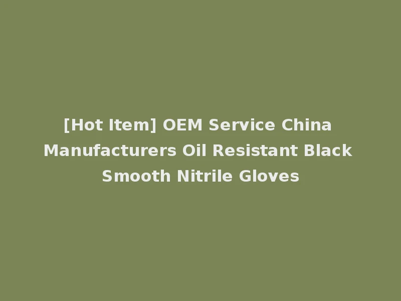[Hot Item] OEM Service China Manufacturers Oil Resistant Black Smooth Nitrile Gloves