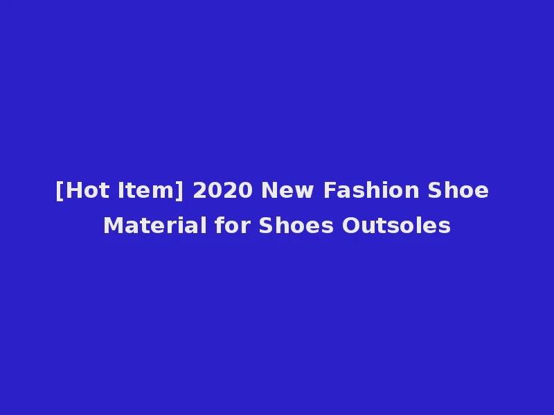 [Hot Item] 2020 New Fashion Shoe Material for Shoes Outsoles