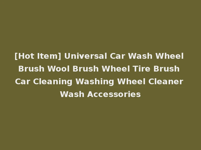 [Hot Item] Universal Car Wash Wheel Brush Wool Brush Wheel Tire Brush Car Cleaning Washing Wheel Cleaner Wash Accessories