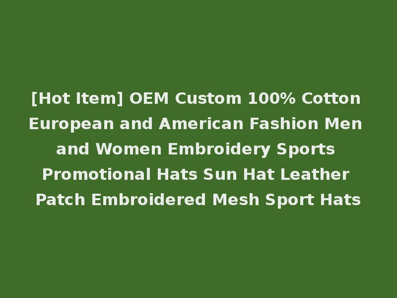 [Hot Item] OEM Custom 100% Cotton European and American Fashion Men and Women Embroidery Sports Promotional Hats Sun Hat Leather Patch Embroidered Mesh Sport Hats
