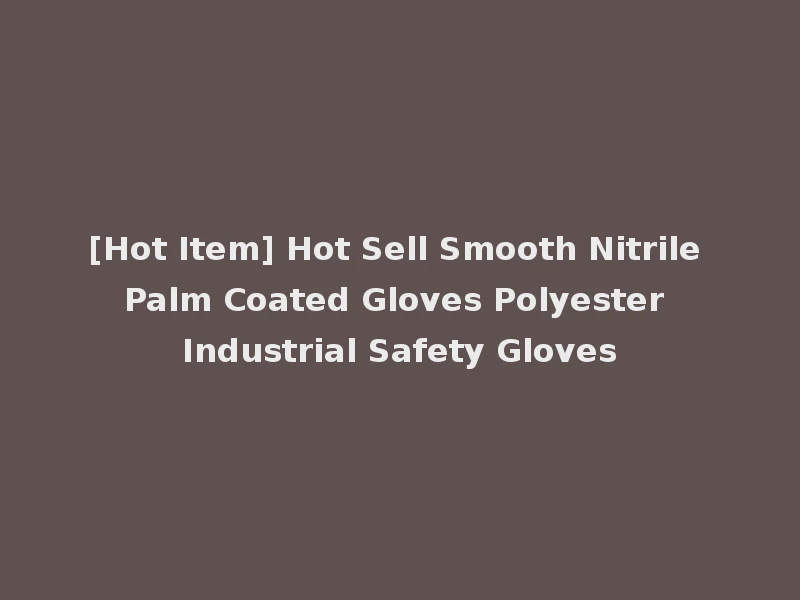 [Hot Item] Hot Sell Smooth Nitrile Palm Coated Gloves Polyester Industrial Safety Gloves