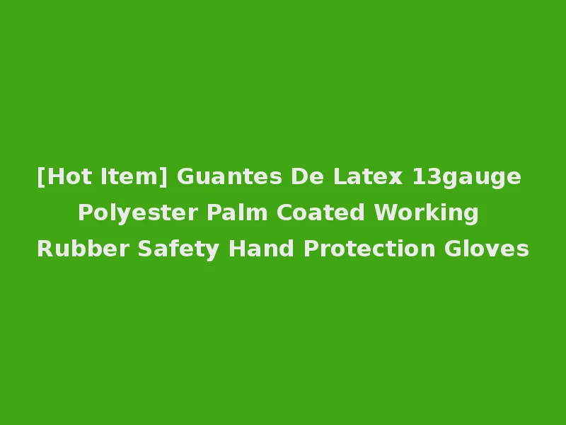 [Hot Item] Guantes De Latex 13gauge Polyester Palm Coated Working Rubber Safety Hand Protection Gloves
