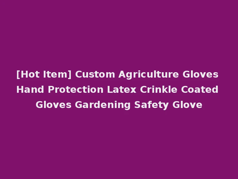 [Hot Item] Custom Agriculture Gloves Hand Protection Latex Crinkle Coated Gloves Gardening Safety Glove