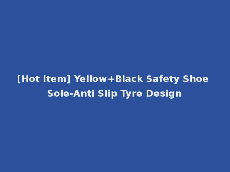 [Hot Item] Yellow+Black Safety Shoe Sole-Anti Slip Tyre Design