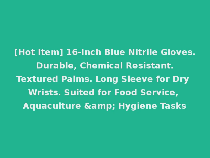 [Hot Item] 16-Inch Blue Nitrile Gloves. Durable, Chemical Resistant. Textured Palms. Long Sleeve for Dry Wrists. Suited for Food Service, Aquaculture & Hygiene Tasks