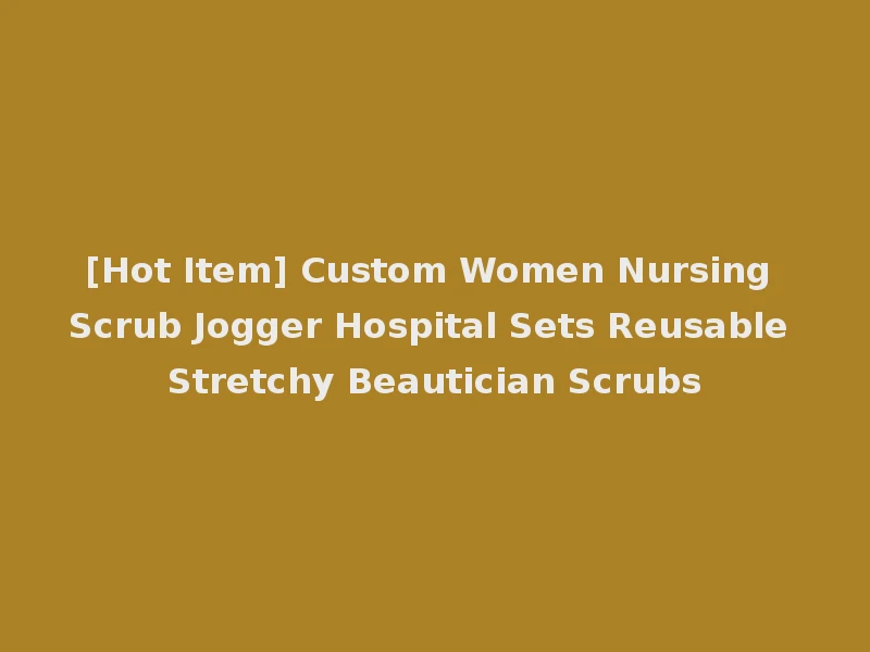 [Hot Item] Custom Women Nursing Scrub Jogger Hospital Sets Reusable Stretchy Beautician Scrubs