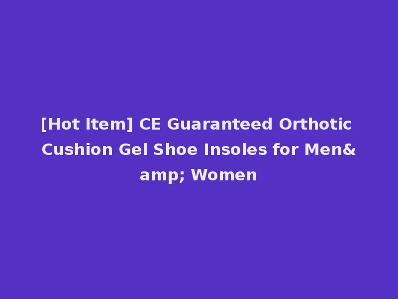 [Hot Item] CE Guaranteed Orthotic Cushion Gel Shoe Insoles for Men& Women