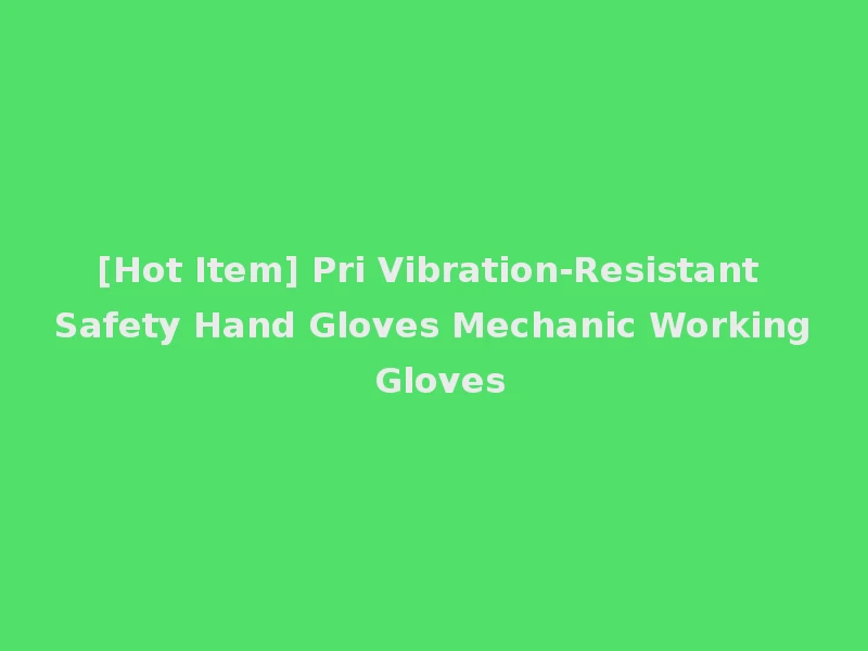 [Hot Item] Pri Vibration-Resistant Safety Hand Gloves Mechanic Working Gloves