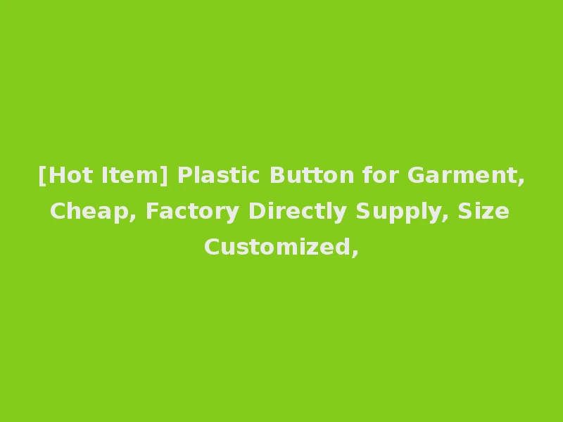 [Hot Item] Plastic Button for Garment, Cheap, Factory Directly Supply, Size Customized,