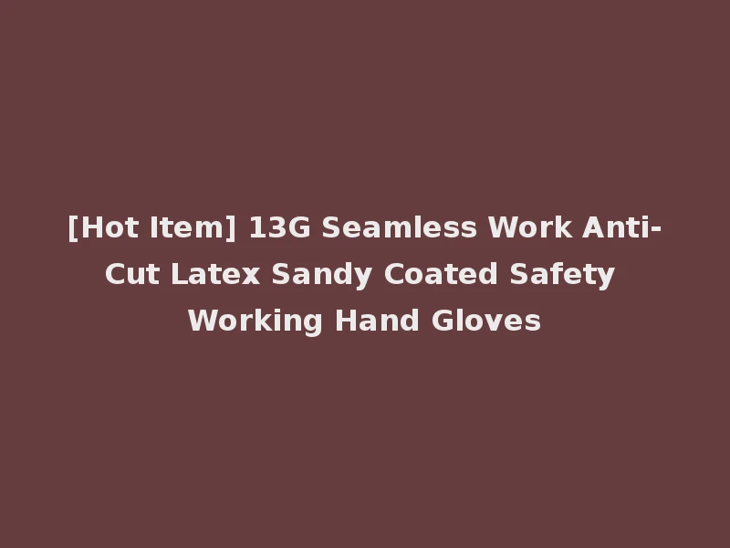 [Hot Item] 13G Seamless Work Anti-Cut Latex Sandy Coated Safety Working Hand Gloves