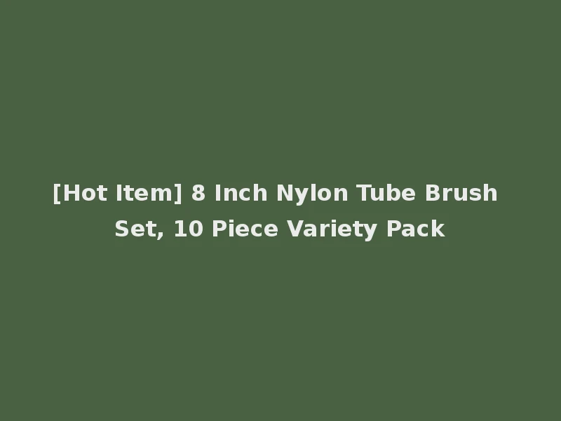 [Hot Item] 8 Inch Nylon Tube Brush Set, 10 Piece Variety Pack