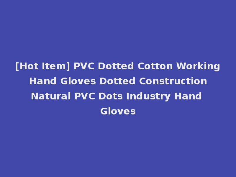 [Hot Item] PVC Dotted Cotton Working Hand Gloves Dotted Construction Natural PVC Dots Industry Hand Gloves