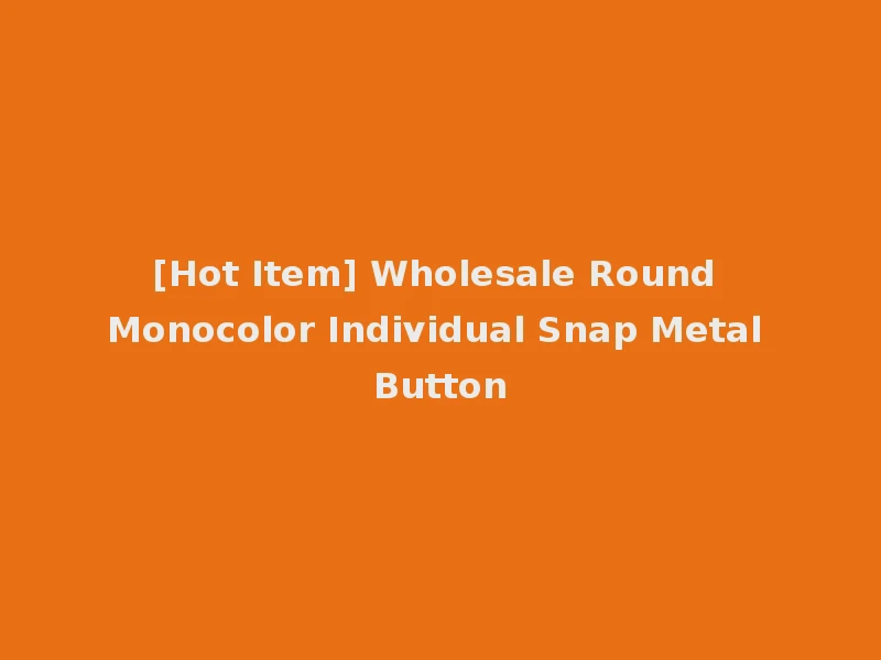 [Hot Item] Wholesale Round Monocolor Individual Snap Metal Button