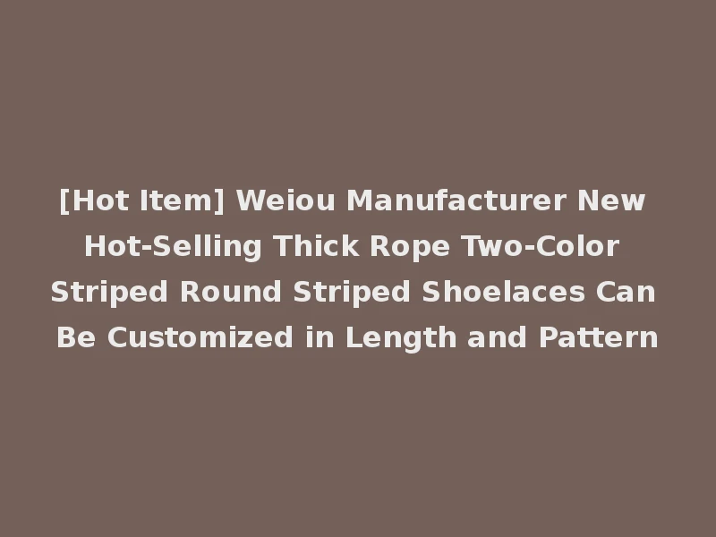 [Hot Item] Weiou Manufacturer New Hot-Selling Thick Rope Two-Color Striped Round Striped Shoelaces Can Be Customized in Length and Pattern