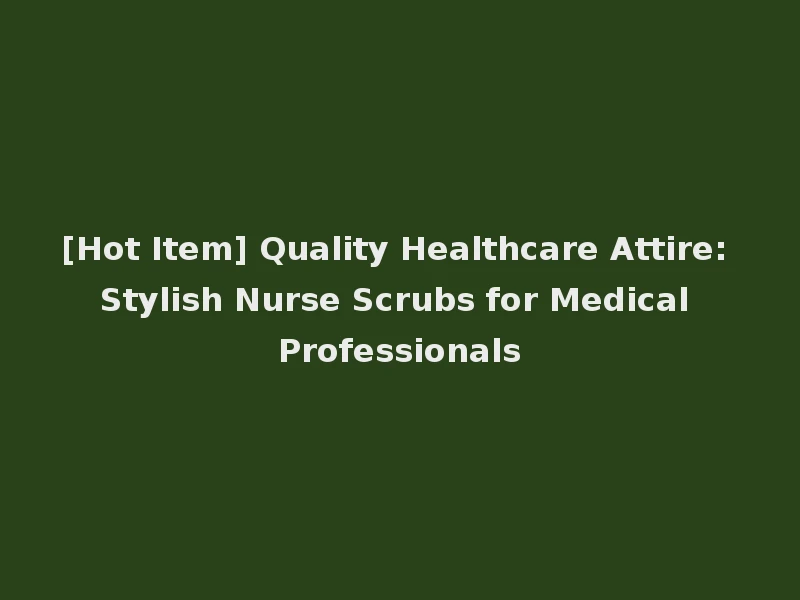 [Hot Item] Quality Healthcare Attire: Stylish Nurse Scrubs for Medical Professionals