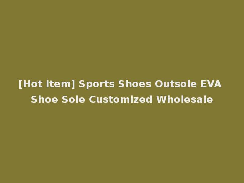 [Hot Item] Sports Shoes Outsole EVA Shoe Sole Customized Wholesale