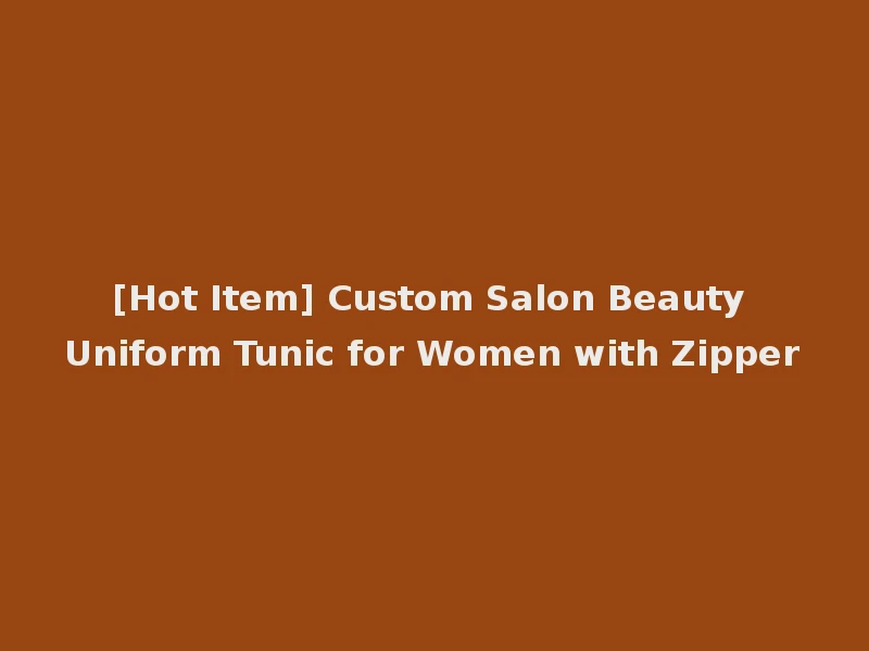 [Hot Item] Custom Salon Beauty Uniform Tunic for Women with Zipper