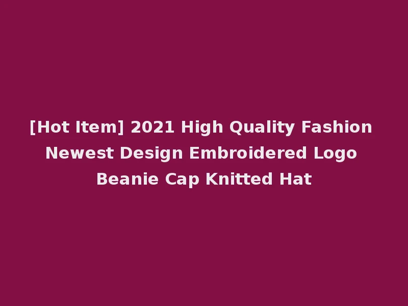 [Hot Item] 2021 High Quality Fashion Newest Design Embroidered Logo Beanie Cap Knitted Hat