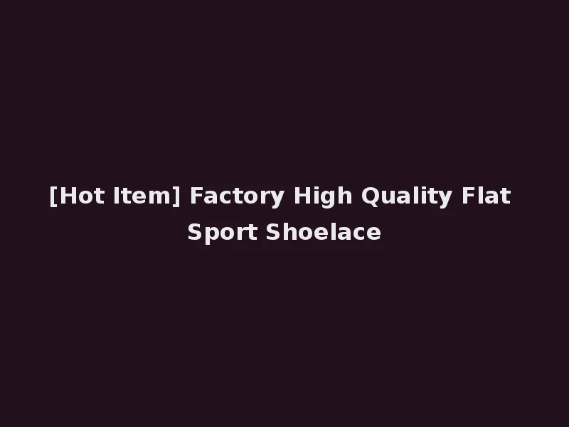 [Hot Item] Factory High Quality Flat Sport Shoelace
