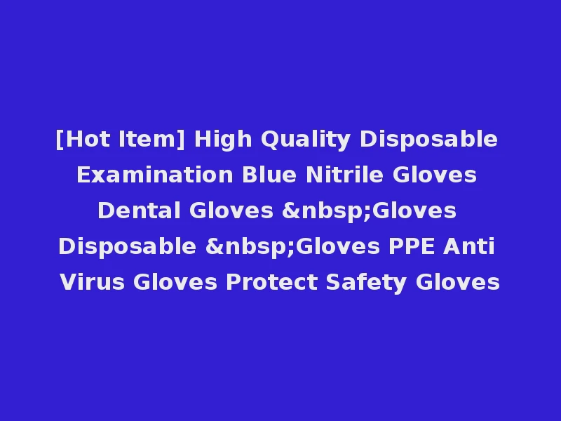 [Hot Item] High Quality Disposable Examination Blue Nitrile Gloves Dental Gloves &nbsp;Gloves Disposable &nbsp;Gloves PPE Anti Virus Gloves Protect Safety Gloves